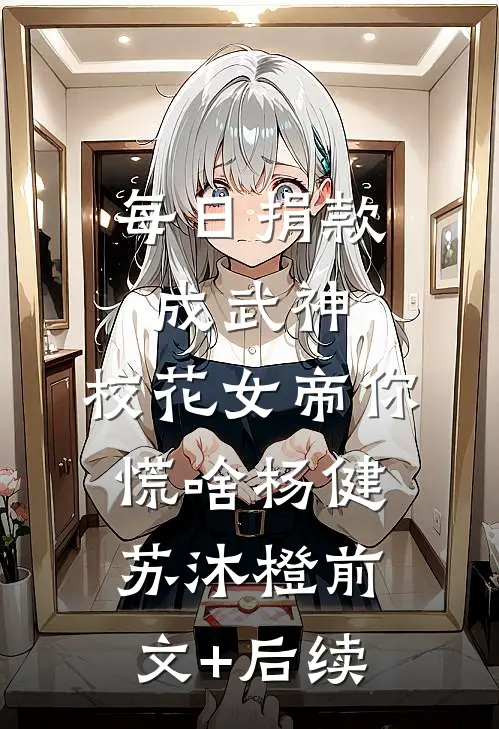 每日捐款成武神，校花女帝你慌啥杨健苏沐橙前文+后续