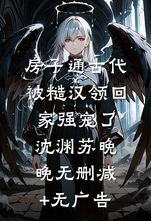 房子通古代，被糙汉领回家强宠了沈渊苏晚晚无删减+无广告