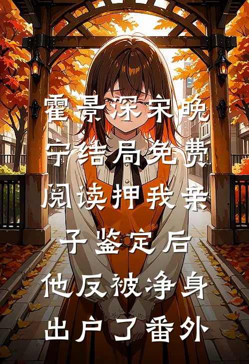 霍景深宋晚宁结局免费阅读押我亲子鉴定后，他反被净身出户了番外