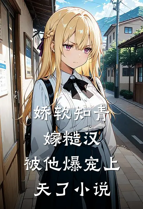 娇软知青嫁糙汉，被他爆宠上天了小说