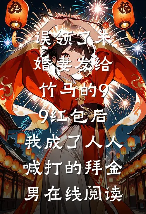误领了未婚妻发给竹马的99红包后，我成了人人喊打的拜金男在线阅读
