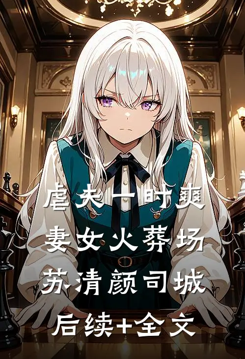 虐夫一时爽，妻女火葬场苏清颜司城后续+全文