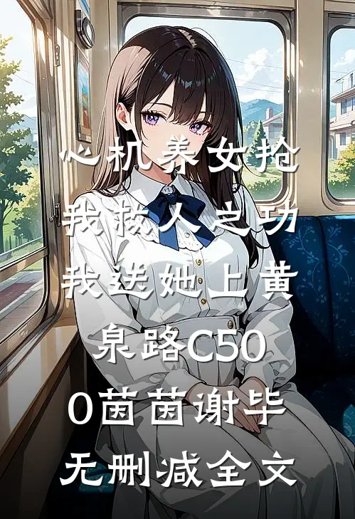 心机养女抢我救人之功，我送她上黄泉路C500茵茵谢毕无删减全文