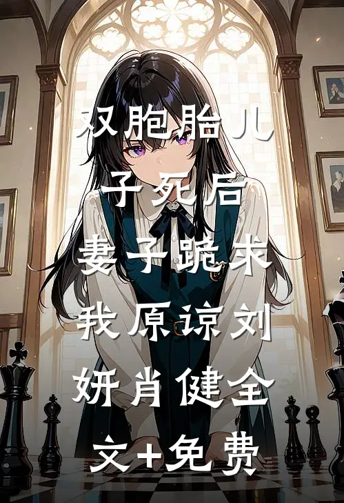 双胞胎儿子死后，妻子跪求我原谅刘妍肖健全文+免费