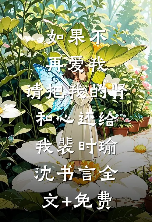 如果不再爱我，请把我的肾和心还给我裴时瑜沈书言全文+免费