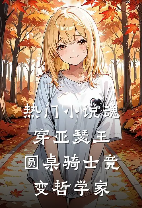 热门小说魂穿亚瑟王：圆桌骑士竟变哲学家
