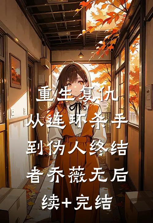 重生复仇：从连环杀手到伪人终结者乔薇无后续+完结