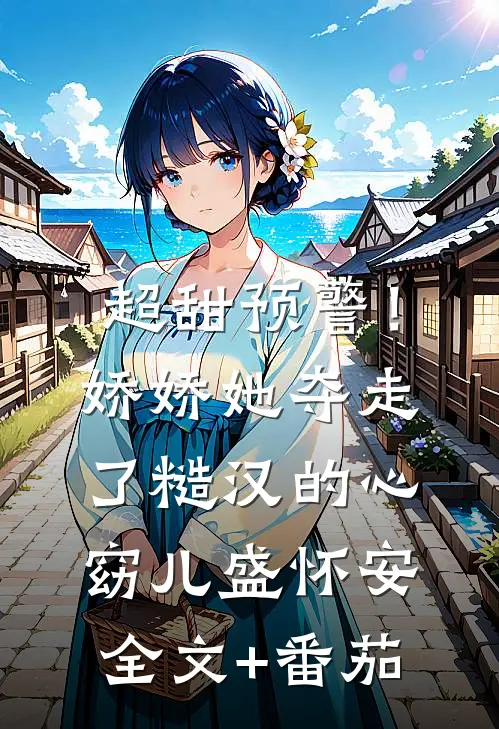 超甜预警！娇娇她夺走了糙汉的心窈儿盛怀安全文+番茄