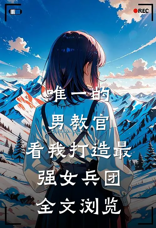 唯一的男教官：看我打造最强女兵团全文浏览
