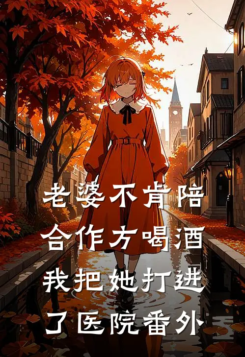 老婆不肯陪合作方喝酒，我把她打进了医院番外