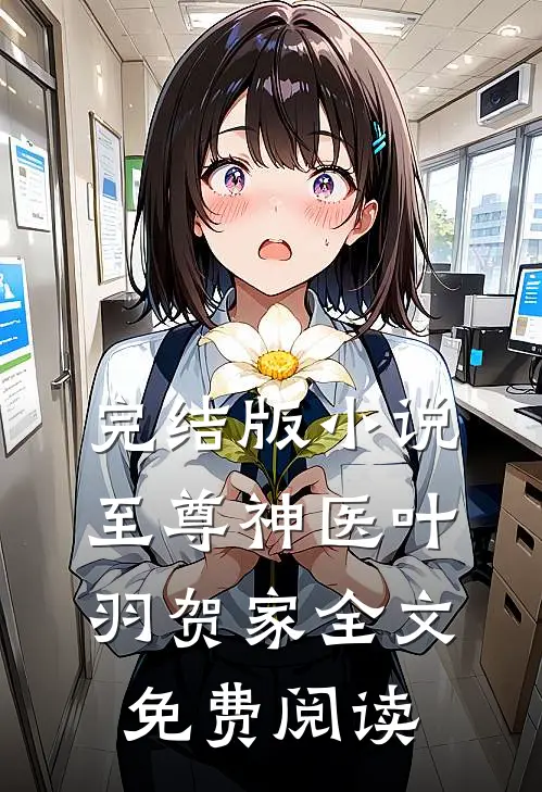 完结版小说至尊神医叶羽贺家全文免费阅读
