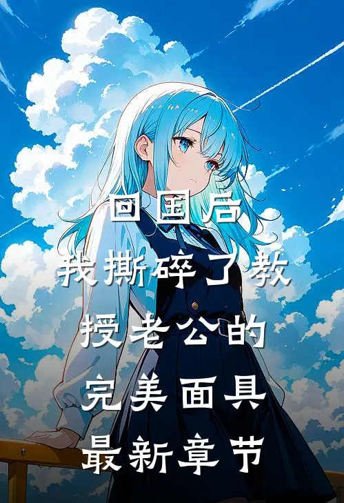 回国后，我撕碎了教授老公的完美面具最新章节