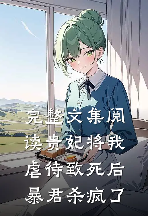 完整文集阅读贵妃将我虐待致死后，暴君杀疯了