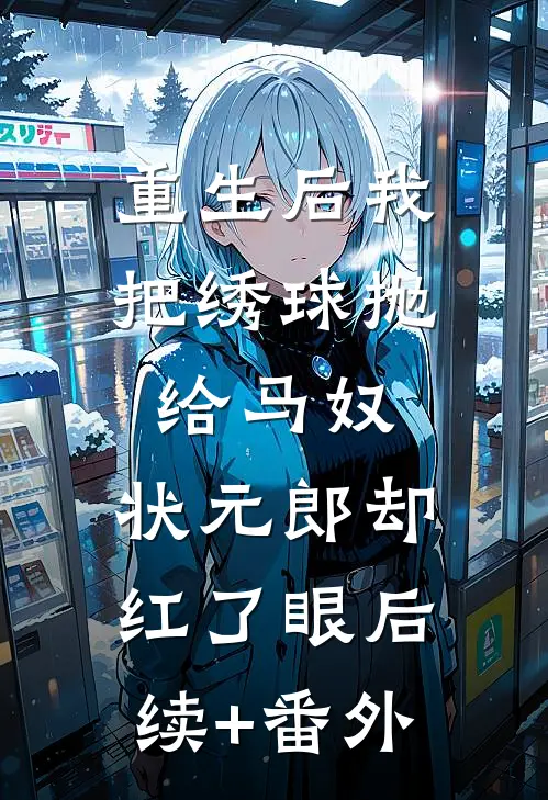 重生后我把绣球抛给马奴，状元郎却红了眼后续+番外