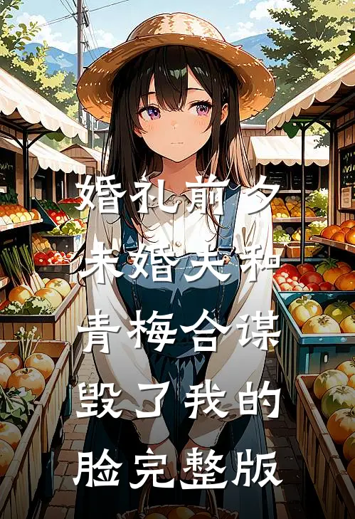 婚礼前夕，未婚夫和青梅合谋毁了我的脸完整版