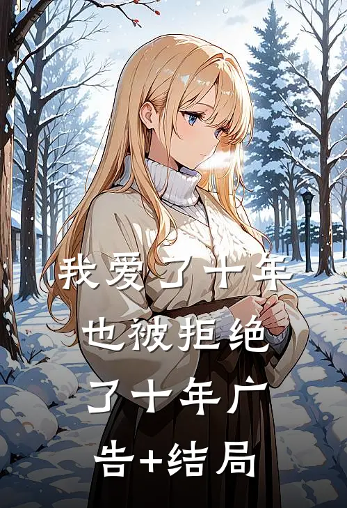 我爱了十年，也被拒绝了十年广告+结局