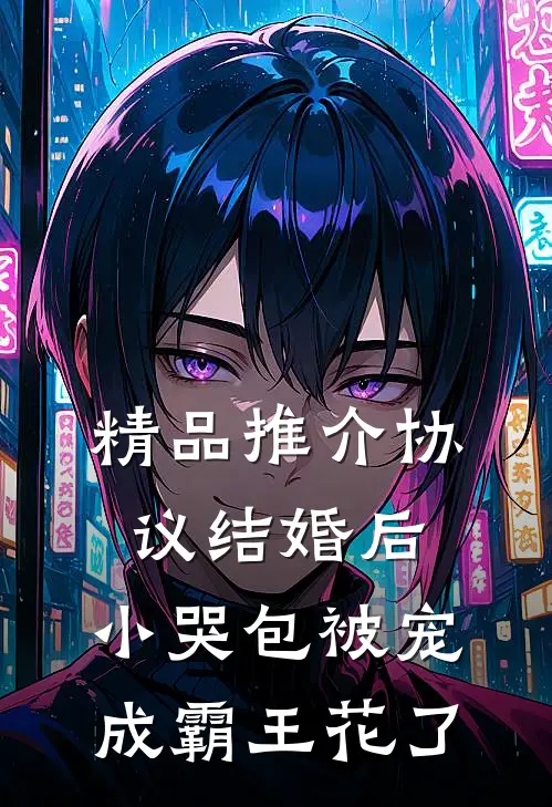 精品推介协议结婚后，小哭包被宠成霸王花了