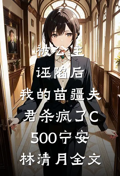 被公主诬陷后，我的苗疆夫君杀疯了C500宁安林清月全文