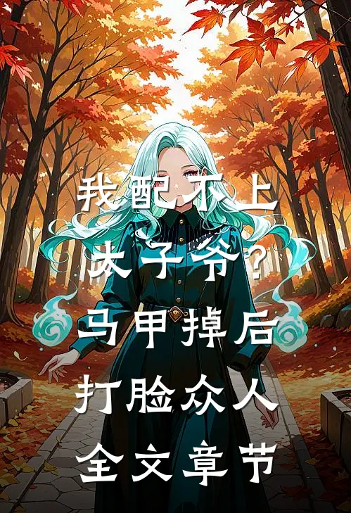 我配不上太子爷？马甲掉后打脸众人全文章节