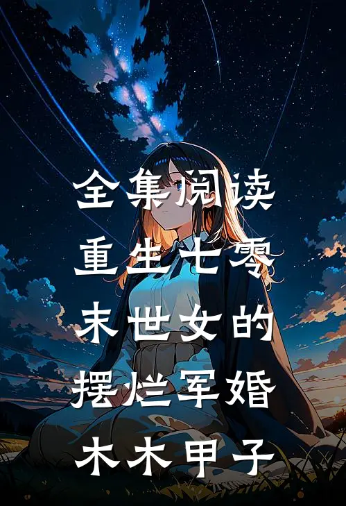 全集阅读重生七零,末世女的摆烂军婚 木木甲子