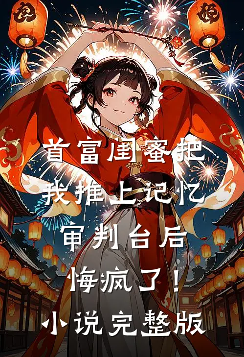 首富闺蜜把我推上记忆审判台后，悔疯了！小说完整版