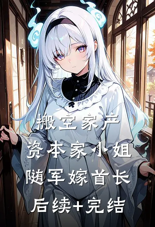 搬空家产，资本家小姐随军嫁首长后续+完结