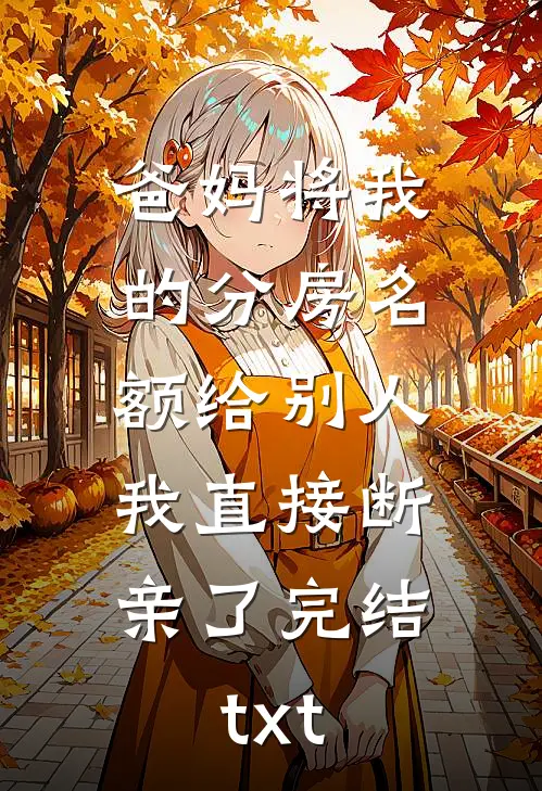 爸妈将我的分房名额给别人，我直接断亲了完结txt