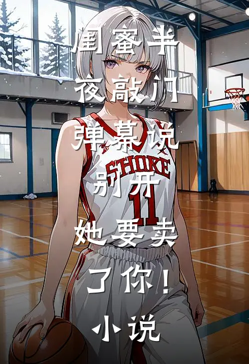 闺蜜半夜敲门，弹幕说：别开，她要卖了你！小说