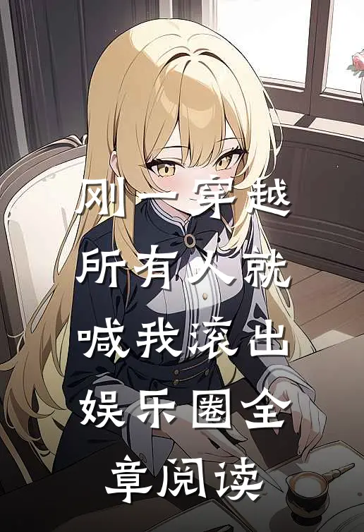 刚一穿越，所有人就喊我滚出娱乐圈全章阅读