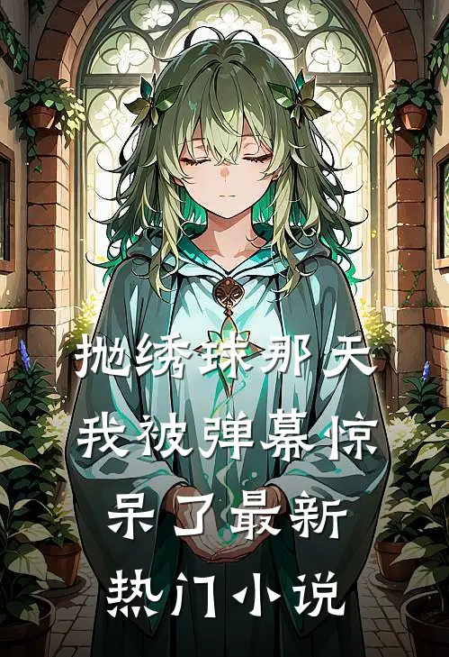 抛绣球那天，我被弹幕惊呆了最新热门小说