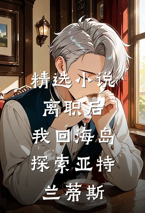 精选小说离职后，我回海岛探索亚特兰蒂斯