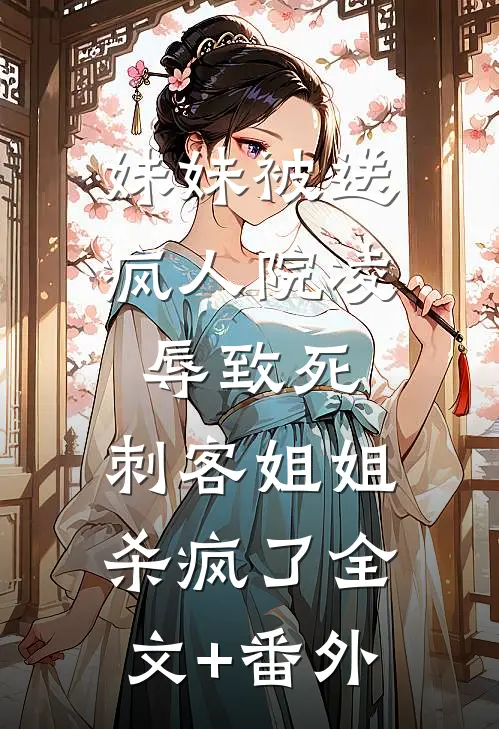 妹妹被送疯人院凌辱致死，刺客姐姐杀疯了全文+番外