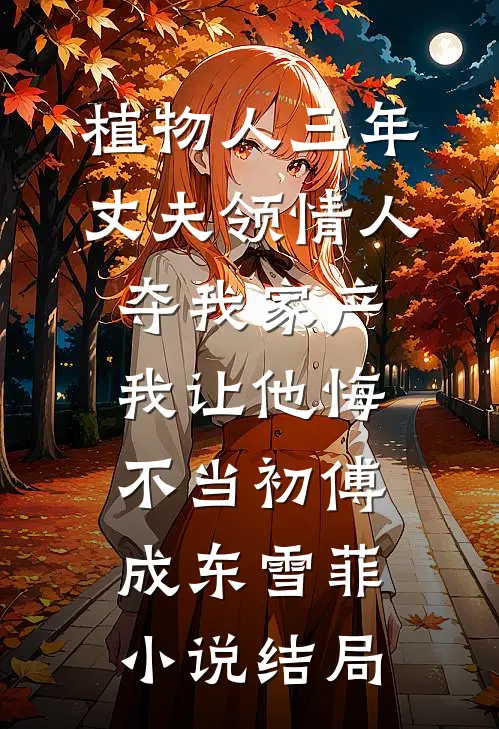 植物人三年丈夫领情人夺我家产，我让他悔不当初傅成东雪菲小说结局