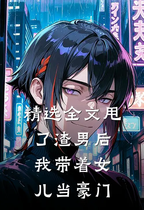 精选全文甩了渣男后，我带着女儿当豪门