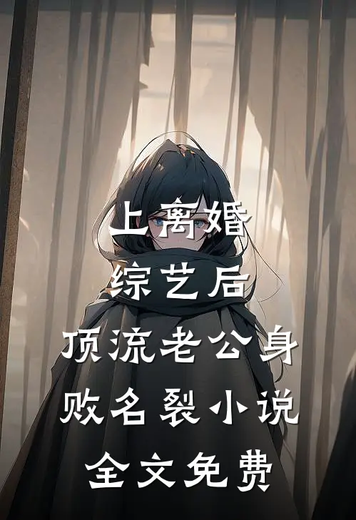 上离婚综艺后，顶流老公身败名裂小说全文免费