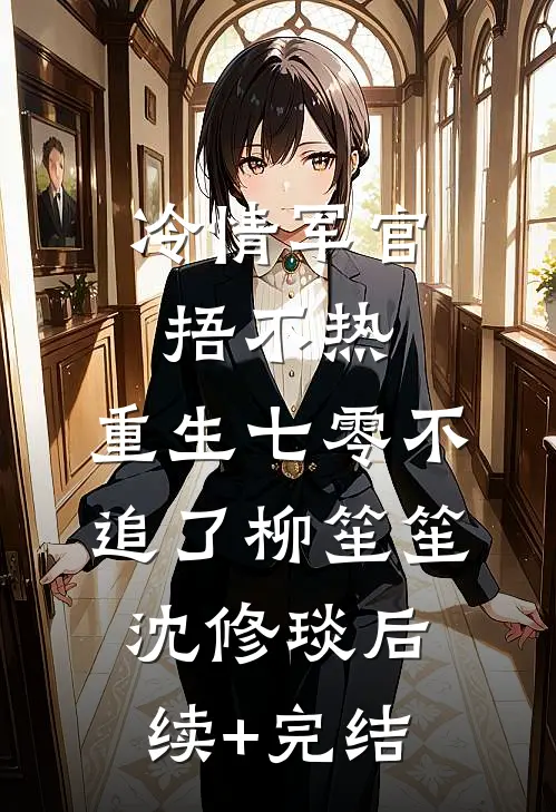 冷情军官捂不热，重生七零不追了柳笙笙沈修琰后续+完结