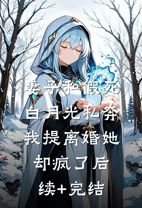 妻子和假死白月光私奔，我提离婚她却疯了后续+完结