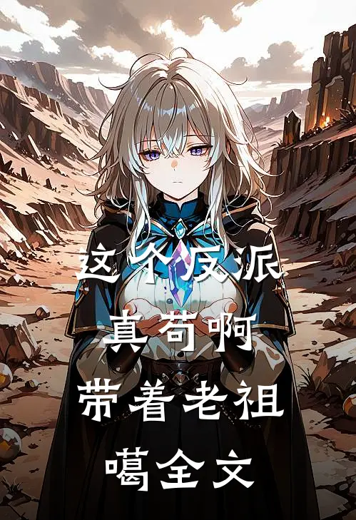 这个反派真苟啊，带着老祖噶全文