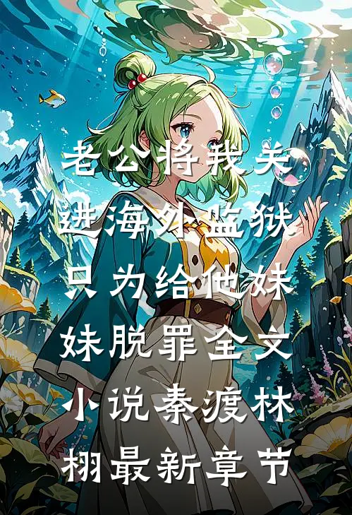 老公将我关进海外监狱，只为给他妹妹脱罪全文小说秦渡林栩最新章节
