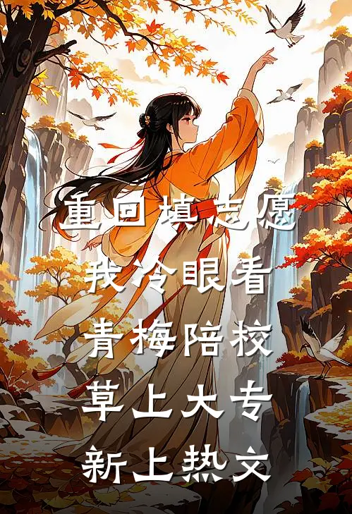 重回填志愿，我冷眼看青梅陪校草上大专新上热文