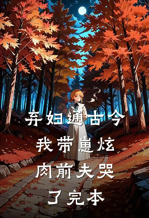 弃妇通古今，我带崽炫肉前夫哭了完本