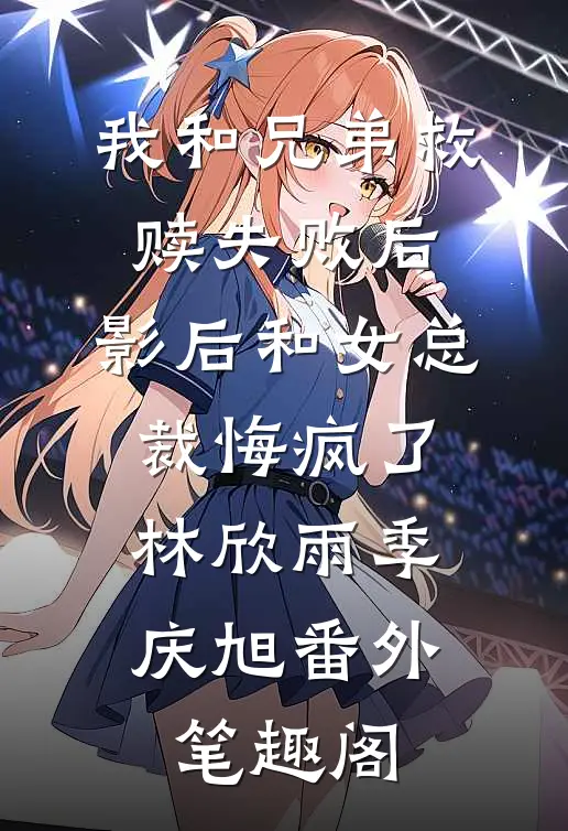 我和兄弟救赎失败后，影后和女总裁悔疯了：林欣雨季庆旭番外笔趣阁