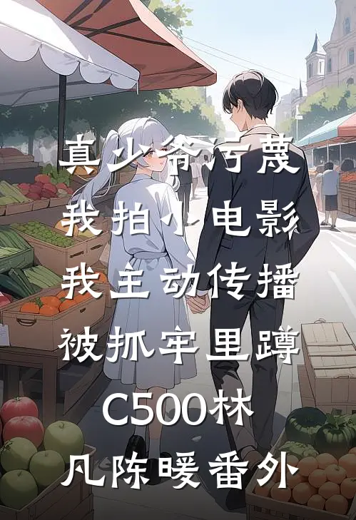 真少爷污蔑我拍小电影，我主动传播被抓牢里蹲C500林凡陈暖番外
