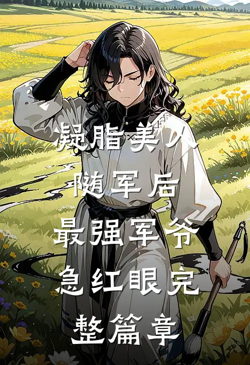 凝脂美人随军后，最强军爷急红眼完整篇章