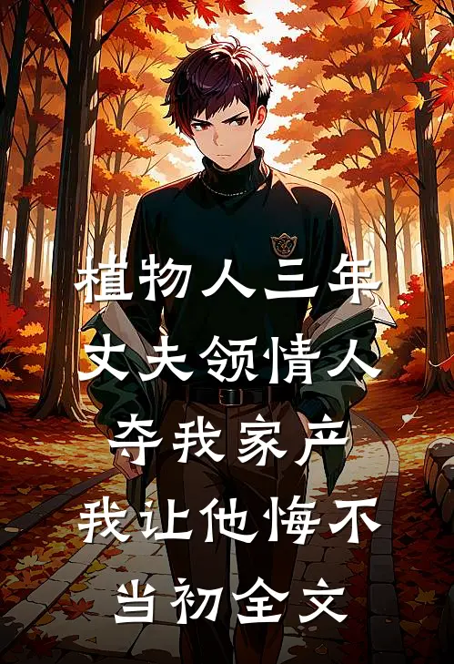 植物人三年丈夫领情人夺我家产，我让他悔不当初全文