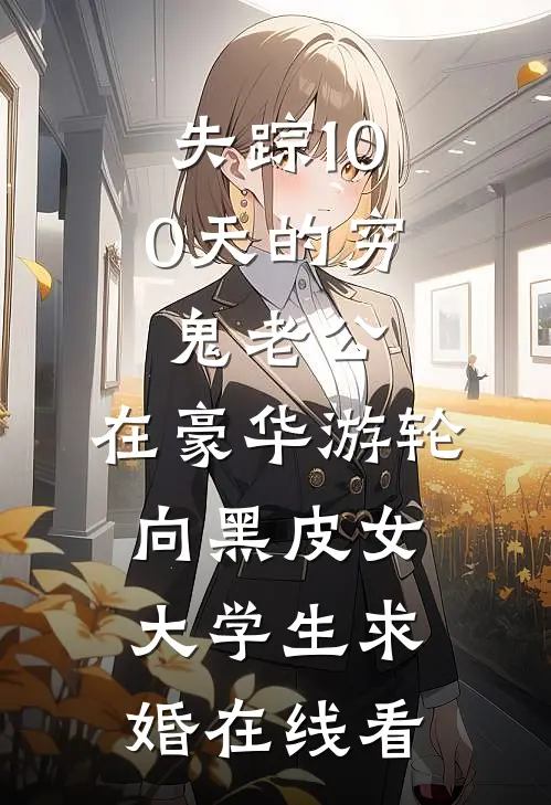 失踪100天的穷鬼老公，在豪华游轮向黑皮女大学生求婚在线看