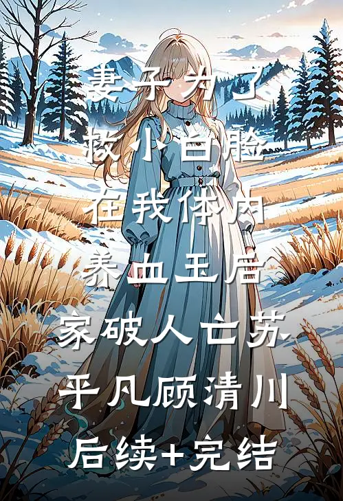 妻子为了救小白脸在我体内养血玉后，家破人亡苏平凡顾清川后续+完结