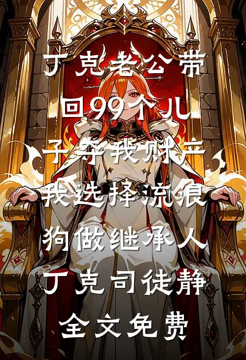 丁克老公带回99个儿子夺我财产，我选择流浪狗做继承人丁克司徒静全文免费