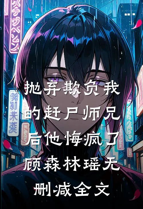 抛弃欺负我的赶尸师兄后他悔疯了顾森林瑶无删减全文