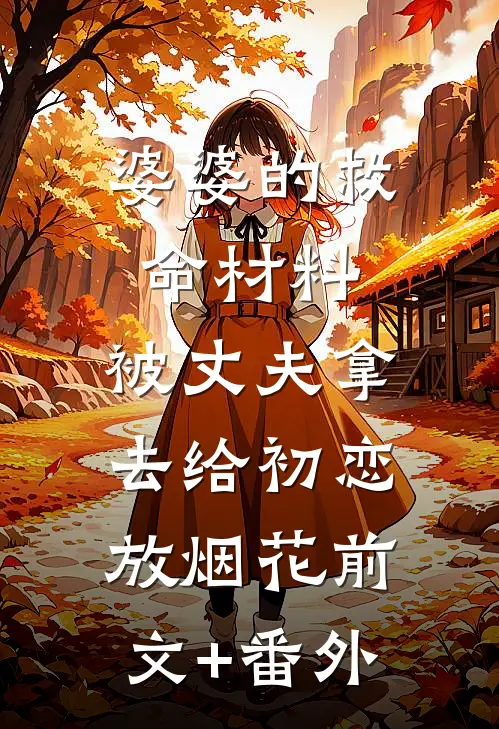婆婆的救命材料，被丈夫拿去给初恋放烟花前文+番外